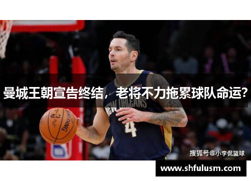 曼城王朝宣告终结，老将不力拖累球队命运？
